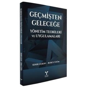 Geçmişten Geleceğe Yönetim Teorileri ve Uygulamaları - Seher Uçkun