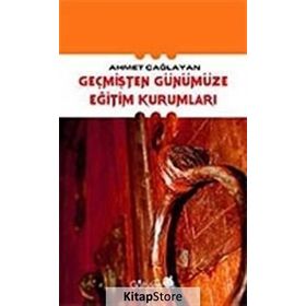 GEÇMİŞTEN GÜNÜMÜZE EĞİTİM KURUMLARI - AHMET ÇAĞLAYAN