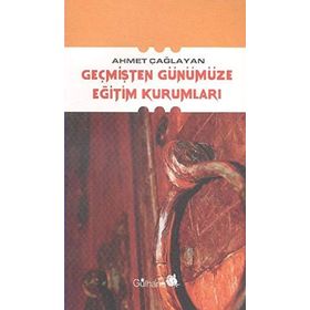 GEÇMİŞTEN GÜNÜMÜZE EĞİTİM KURUMLARI - AHMET ÇAĞLAYAN