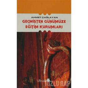 GEÇMİŞTEN GÜNÜMÜZE EĞİTİM KURUMLARI - AHMET ÇAĞLAYAN