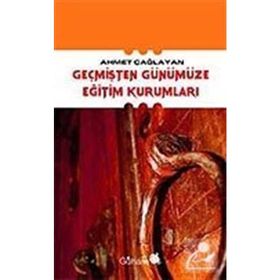 GEÇMİŞTEN GÜNÜMÜZE EĞİTİM KURUMLARI - AHMET ÇAĞLAYAN