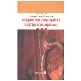 GEÇMİŞTEN GÜNÜMÜZE EĞİTİM KURUMLARI - AHMET ÇAĞLAYAN