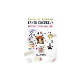 GEÇMİŞTEN GÜNÜMÜZE ERKEN ÇOCUKLUK EĞİTİMİ UYGULAMALARI - HÜLYA KARTAL