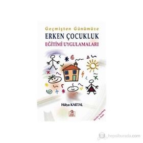 GEÇMİŞTEN GÜNÜMÜZE ERKEN ÇOCUKLUK EĞİTİMİ UYGULAMALARI - HÜLYA KARTAL