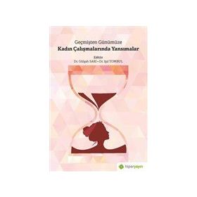 Geçmişten Günümüze Kadın Çalışmalarında Yansımalar Gülşah Sarı
