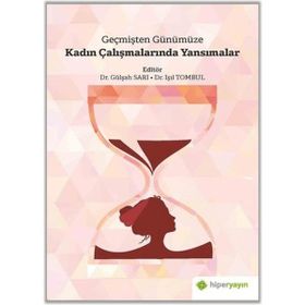 Geçmişten Günümüze Kadın Çalışmalarında Yansımalar Gülşah Sarı