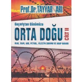 Geçmişten Günümüze Orta Doğu Cilt 2 : Irak, İran, ABD, Petrol, Filistin Sorunu ve Arap Baharı - Tayyar Arı