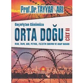 Geçmişten Günümüze Orta Doğu Cilt 2 : Irak, İran, ABD, Petrol, Filistin Sorunu ve Arap Baharı - Tayyar Arı
