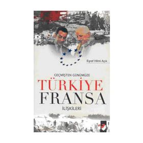 GEÇMİŞTEN GÜNÜMÜZE TÜRKİYE FRANSA İLİŞKİLERİ - EŞREF HILMI AÇIK