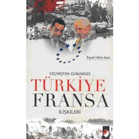 GEÇMİŞTEN GÜNÜMÜZE TÜRKİYE FRANSA İLİŞKİLERİ - EŞREF HILMI AÇIK