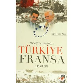 GEÇMİŞTEN GÜNÜMÜZE TÜRKİYE FRANSA İLİŞKİLERİ - EŞREF HILMI AÇIK
