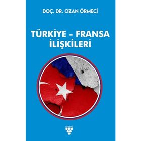 GEÇMİŞTEN GÜNÜMÜZE TÜRKİYE FRANSA İLİŞKİLERİ - EŞREF HILMI AÇIK