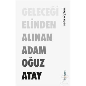 Geleceği Elinden Alınan Adam Oğuz Atay - Sefa Kaplan