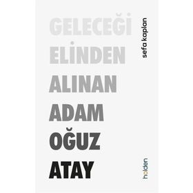 Geleceği Elinden Alınan Adam Oğuz Atay - Sefa Kaplan