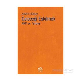 Geleceği Eskitmek AKP ve Türkiye - Ahmet Çiğdem