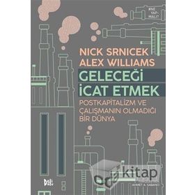 Geleceği İcat Etmek Postkapitalizm ve Çalışmanın Olmadığı Bir Dünya - Alex Wiliıams