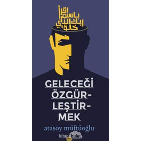 Geleceği Özgürleştirmek - Atasoy Müftüoğlu