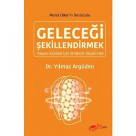 GELECEĞİ ŞEKİLLENDİRMEK -YAŞAM KALITESI İÇİN STRATEJI DÜŞÜNMEK- - YILMAZ ARGÜDEN