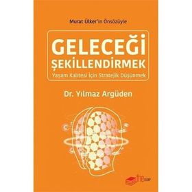 GELECEĞİ ŞEKİLLENDİRMEK -YAŞAM KALITESI İÇİN STRATEJI DÜŞÜNMEK- - YILMAZ ARGÜDEN