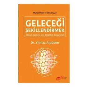 GELECEĞİ ŞEKİLLENDİRMEK -YAŞAM KALITESI İÇİN STRATEJI DÜŞÜNMEK- - YILMAZ ARGÜDEN