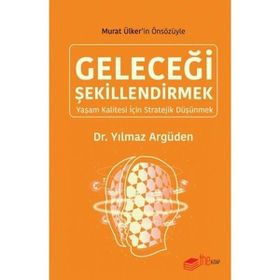 Geleceği Şekillendirmek - Yaşam Kalitesi için Stratejik Düşünmek - Yılmaz Argüden