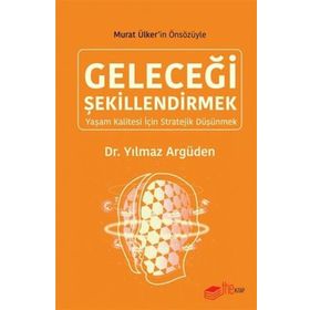 GELECEĞI ŞEKILLENDIRMEK: YAŞAM KALITESI İÇIN STRATEJIK DÜŞÜNMEK - YILMAZ ARGÜDEN