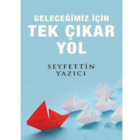 Geleceğimiz İçin Tek Çıkar Yol - Seyfettin Yazıcı