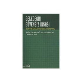 GELECEĞİN GÜVENSİZ İNŞASI SOSYAL GÜVENSİZLIK REFORMU - AYŞE DERİCİOĞULLARI ERGUN;CEM ERGUN