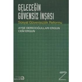GELECEĞİN GÜVENSİZ İNŞASI SOSYAL GÜVENSİZLIK REFORMU - AYŞE DERİCİOĞULLARI ERGUN;CEM ERGUN