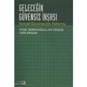 GELECEĞİN GÜVENSİZ İNŞASI SOSYAL GÜVENSİZLIK REFORMU - AYŞE DERİCİOĞULLARI ERGUN;CEM ERGUN