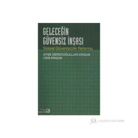 GELECEĞİN GÜVENSİZ İNŞASI SOSYAL GÜVENSİZLIK REFORMU - AYŞE DERİCİOĞULLARI ERGUN;CEM ERGUN