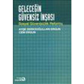 GELECEĞİN GÜVENSİZ İNŞASI SOSYAL GÜVENSİZLIK REFORMU - AYŞE DERİCİOĞULLARI ERGUN;CEM ERGUN