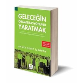 GELECEĞİN ORGANIZASYONUNU YARATMAK - AHMET ŞERİF İZGÖREN