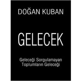 GELECEK GELECEĞİ SORGULAMAYAN TOPLUMLARIN GELECEĞİ - DOĞAN KUBAN