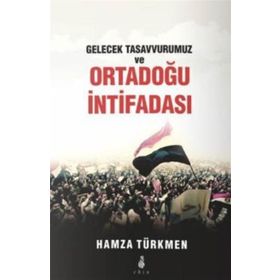 Gelecek Tasavvurumuz ve Ortadoğu İntifadası - Hamza Türkmen