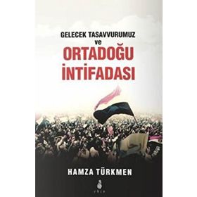 Gelecek Tasavvurumuz ve Ortadoğu İntifadası - Hamza Türkmen