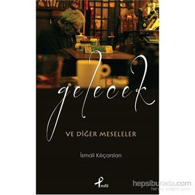 Gelecek ve Diğer Meseleler - İsmail Kılıçarslan