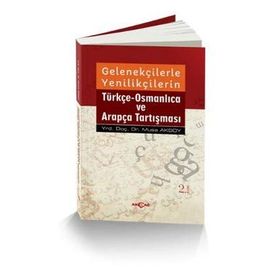 Gelenekçilerle Yenilikçilerin Türkçe- Osmanlıca ve Arapça Tartışması - Musa Aksoy