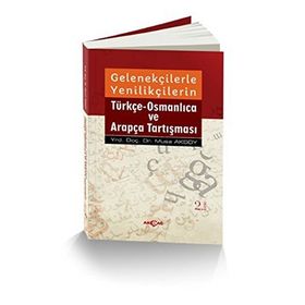 Gelenekçilerle Yenilikçilerin Türkçe- Osmanlıca ve Arapça Tartışması - Musa Aksoy