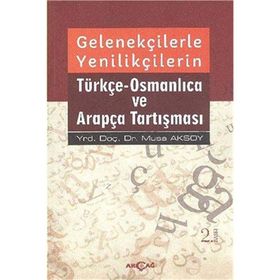Gelenekçilerle Yenilikçilerin Türkçe- Osmanlıca ve Arapça Tartışması - Musa Aksoy