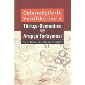 Gelenekçilerle Yenilikçilerin Türkçe- Osmanlıca ve Arapça Tartışması - Musa Aksoy