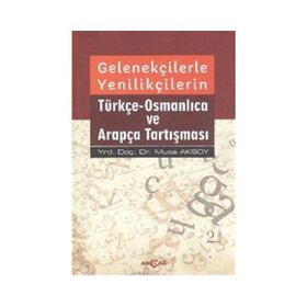 Gelenekçilerle Yenilikçilerin Türkçe- Osmanlıca ve Arapça Tartışması - Musa Aksoy