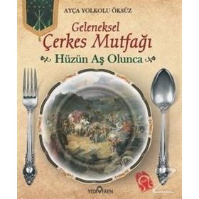 Geleneksek Çerkes Mutfağı Hüzün Aş Olunca - Ayça Yolkolu Öksüz