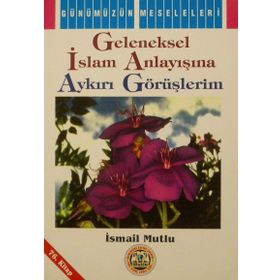 GELENEKSEL İSLAM ANLAYIŞINA AYKIRI GÖRÜŞLERİM - İSMAİL MUTLU