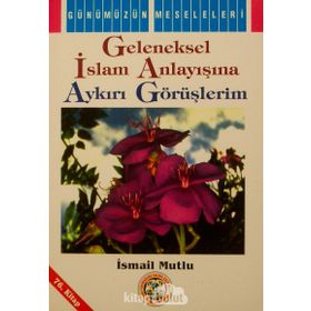 GELENEKSEL İSLAM ANLAYIŞINA AYKIRI GÖRÜŞLERİM - İSMAİL MUTLU