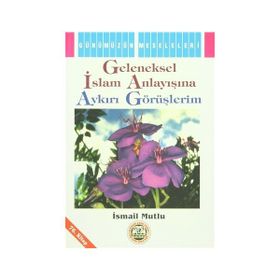 GELENEKSEL İSLAM ANLAYIŞINA AYKIRI GÖRÜŞLERİM - İSMAİL MUTLU
