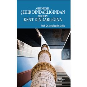 GELENEKSEL ŞEHIR DINDARLIĞINDAN MODERN KENT DINDARLIĞINA - CELALEDDIN ÇELIK