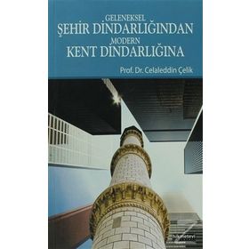GELENEKSEL ŞEHIR DINDARLIĞINDAN MODERN KENT DINDARLIĞINA - CELALEDDIN ÇELIK