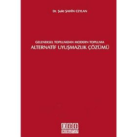 GELENEKSEL TOPLUMDAN MODERN TOPLUMA ALTERNATIF UYUŞMAZLIK ÇÖZÜMÜ - ŞULE ŞAHİN CEYLAN
