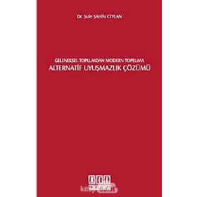 GELENEKSEL TOPLUMDAN MODERN TOPLUMA ALTERNATIF UYUŞMAZLIK ÇÖZÜMÜ - ŞULE ŞAHİN CEYLAN